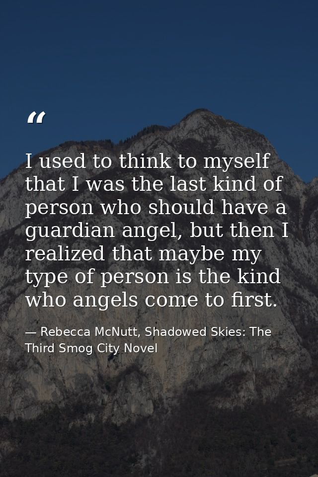 I used to think to myself that I was the last kind of person who should have a guardian angel, but then I realized that  — Rebecca McNutt, Shadowed Skies: The Third Smog City Novel