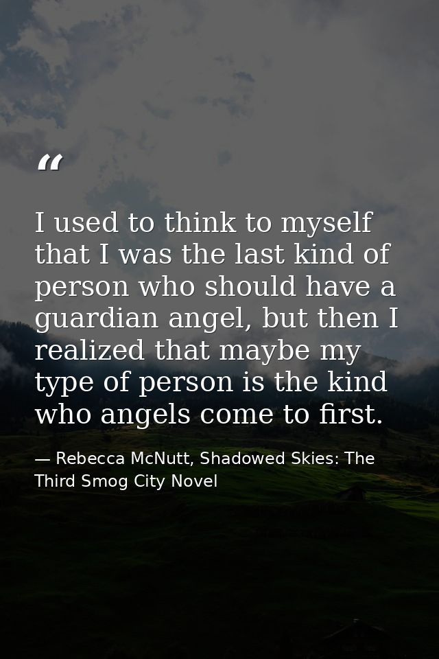 I used to think to myself that I was the last kind of person who should have a guardian angel, but then I realized that  — Rebecca McNutt, Shadowed Skies: The Third Smog City Novel