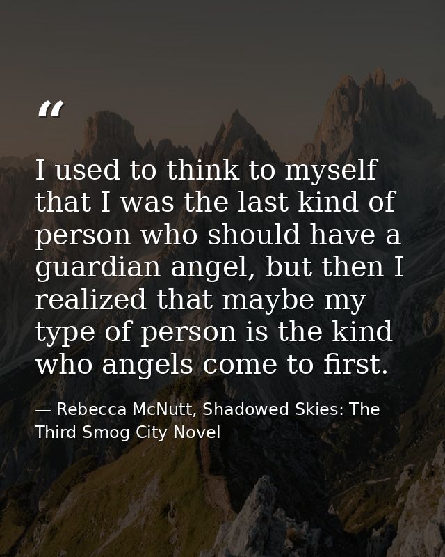 I used to think to myself that I was the last kind of person who should have a guardian angel, but then I realized that  — Rebecca McNutt, Shadowed Skies: The Third Smog City Novel