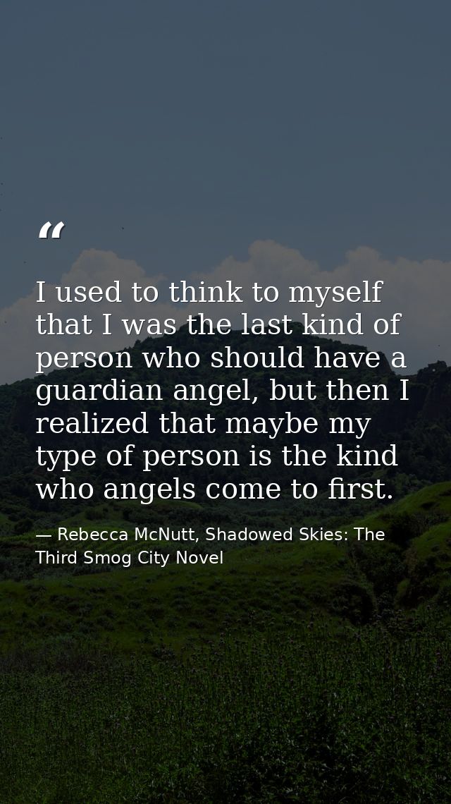 I used to think to myself that I was the last kind of person who should have a guardian angel, but then I realized that  — Rebecca McNutt, Shadowed Skies: The Third Smog City Novel