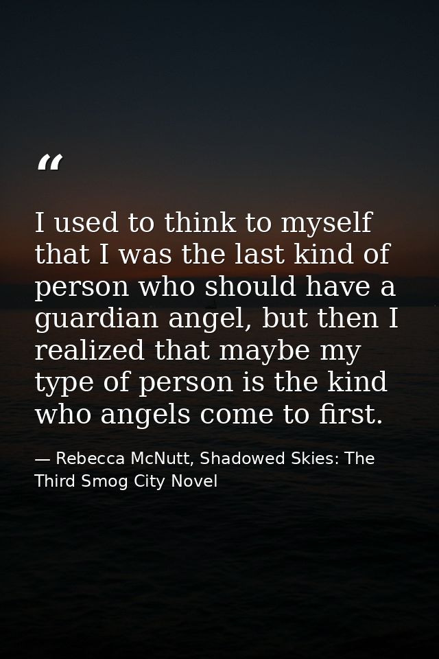 I used to think to myself that I was the last kind of person who should have a guardian angel, but then I realized that  — Rebecca McNutt, Shadowed Skies: The Third Smog City Novel