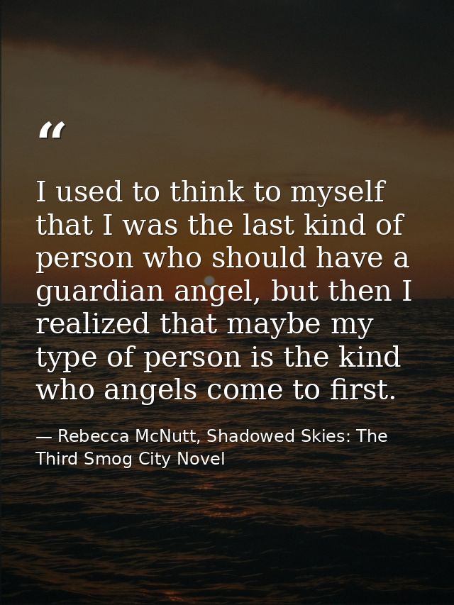 I used to think to myself that I was the last kind of person who should have a guardian angel, but then I realized that  — Rebecca McNutt, Shadowed Skies: The Third Smog City Novel