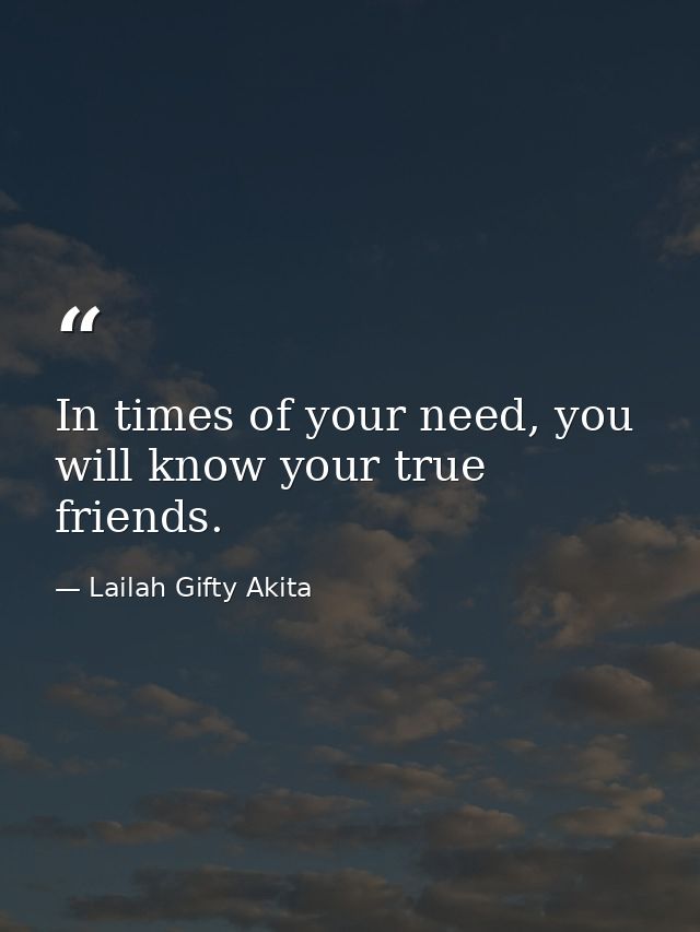 In times of your need, you will know your true friends. — Lailah Gifty Akita
