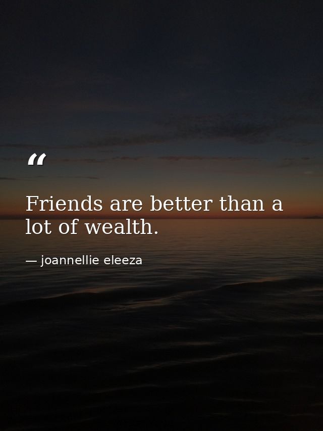 Friends are better than a lot of wealth. — joannellie eleeza