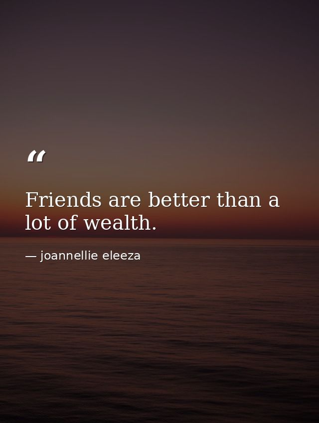 Friends are better than a lot of wealth. — joannellie eleeza