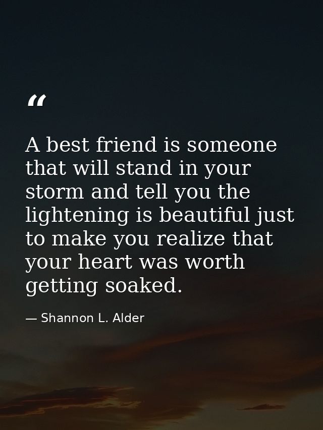 A best friend is someone that will stand in your storm and tell you the lightening is beautiful just to make you realize — Shannon L. Alder