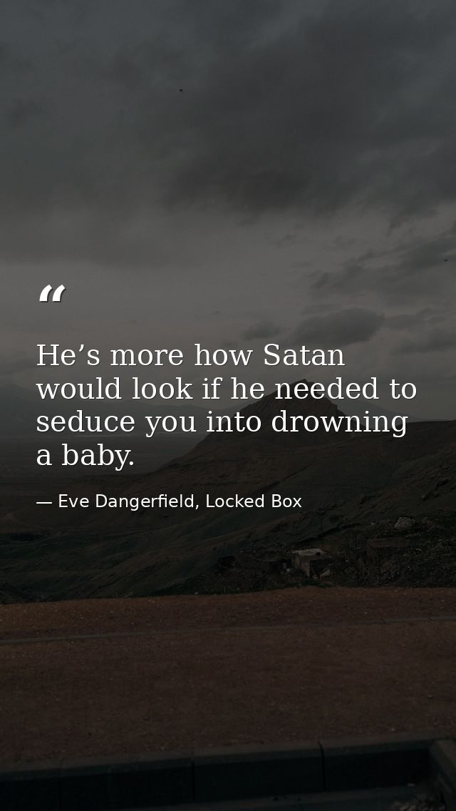 He’s more how Satan would look if he needed to seduce you into drowning a baby. — Eve Dangerfield, Locked Box