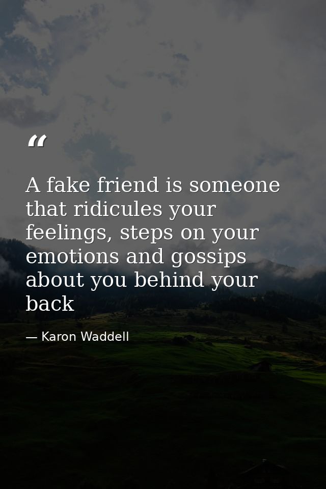 A fake friend is someone that ridicules your feelings, steps on your emotions and gossips about you behind your back — Karon Waddell