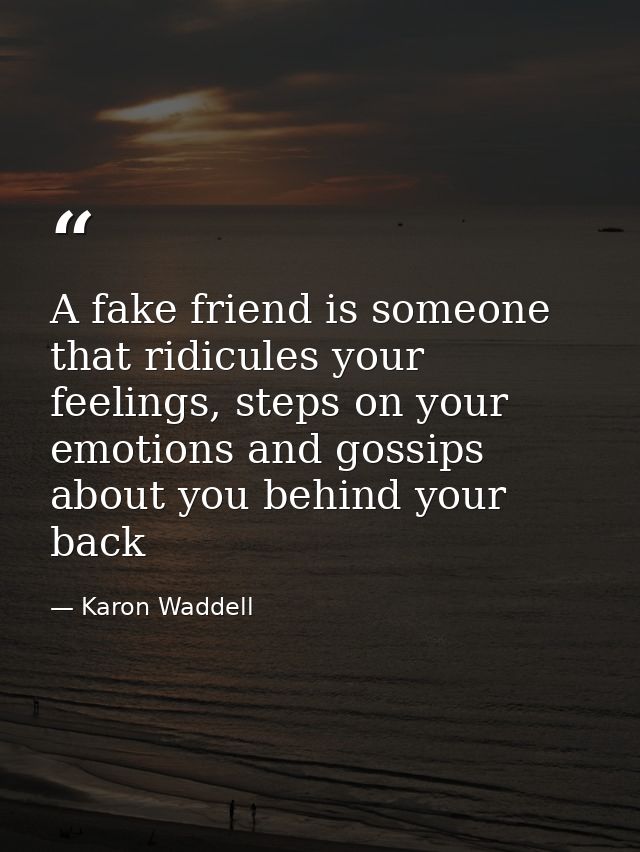 A fake friend is someone that ridicules your feelings, steps on your emotions and gossips about you behind your back — Karon Waddell