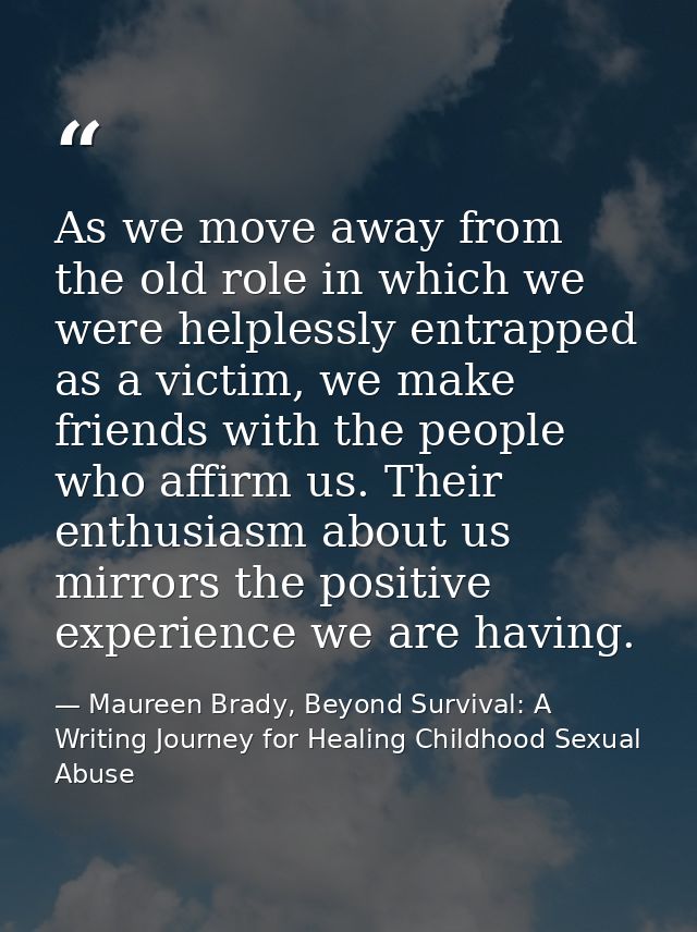 As we move away from the old role in which we were helplessly entrapped as a victim, we make friends with the people who — Maureen Brady, Beyond Survival: A Writing Journey for Healing Childhood Sexual Abuse
