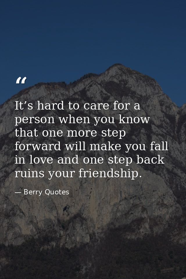 It’s hard to care for a person when you know that one more step forward will make you fall in love and one step back rui — Berry Quotes