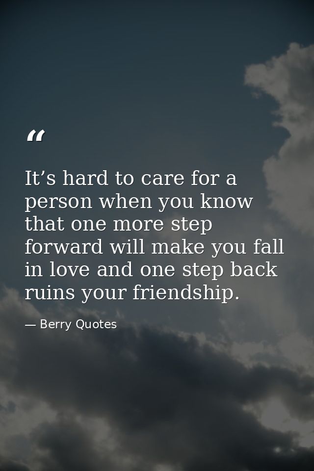 It’s hard to care for a person when you know that one more step forward will make you fall in love and one step back rui — Berry Quotes