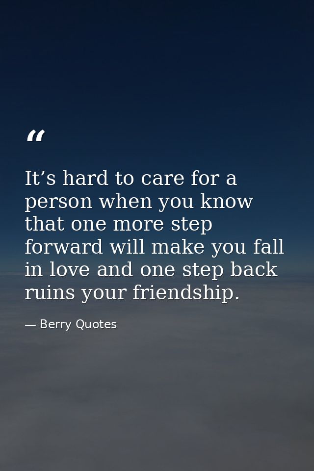 It’s hard to care for a person when you know that one more step forward will make you fall in love and one step back rui — Berry Quotes