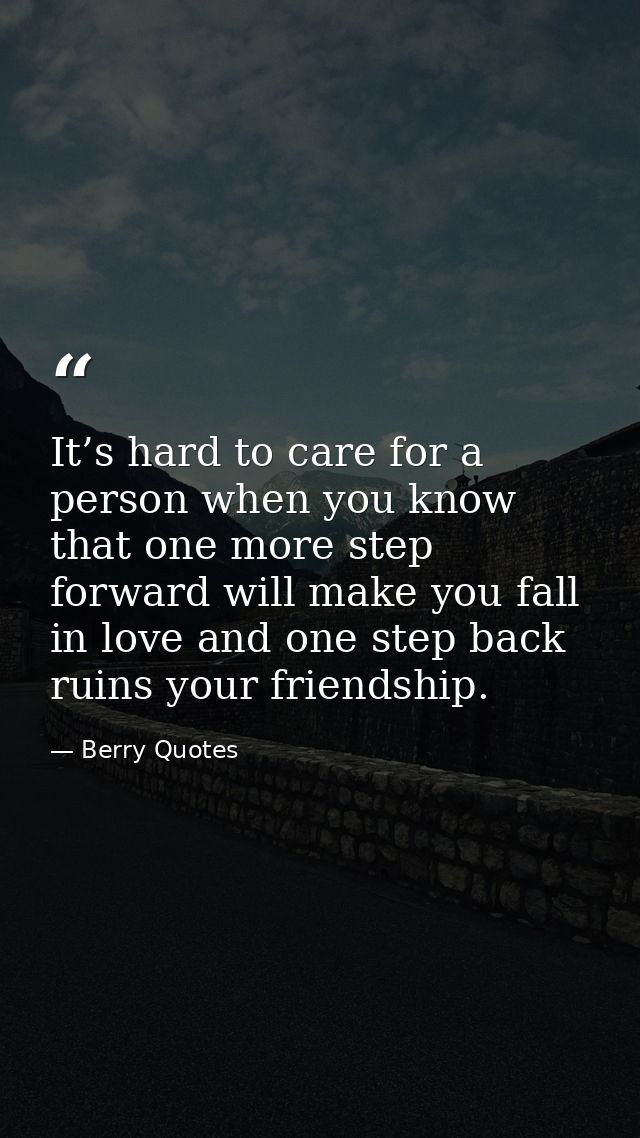 It’s hard to care for a person when you know that one more step forward will make you fall in love and one step back rui — Berry Quotes
