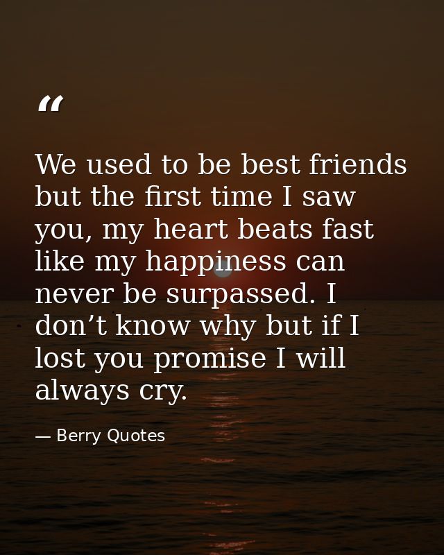 We used to be best friends but the first time I saw you, my heart beats fast like my happiness can never be surpassed. I — Berry Quotes