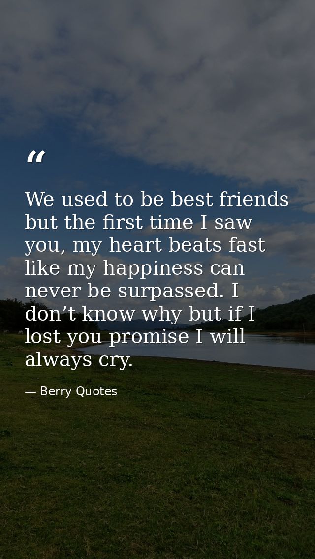 We used to be best friends but the first time I saw you, my heart beats fast like my happiness can never be surpassed. I — Berry Quotes