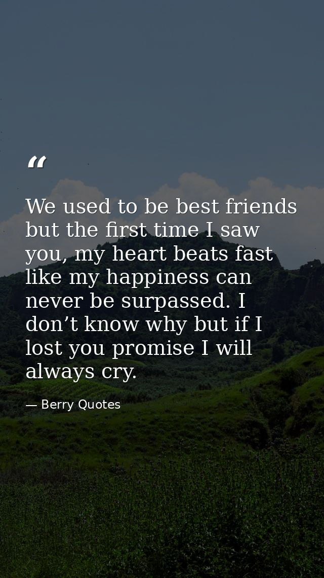 We used to be best friends but the first time I saw you, my heart beats fast like my happiness can never be surpassed. I — Berry Quotes