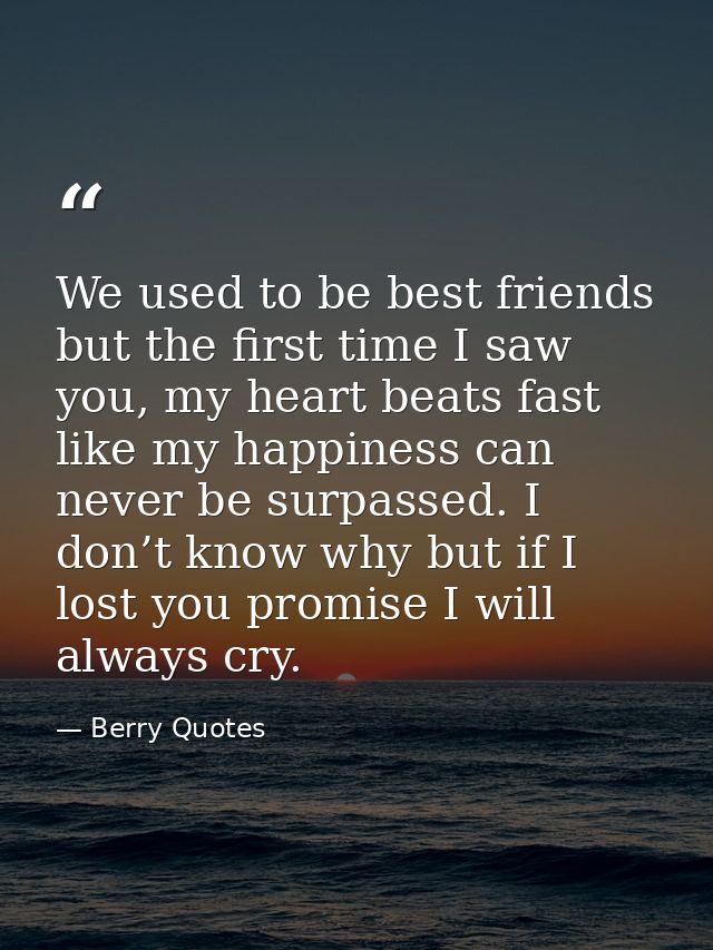 We used to be best friends but the first time I saw you, my heart beats fast like my happiness can never be surpassed. I — Berry Quotes