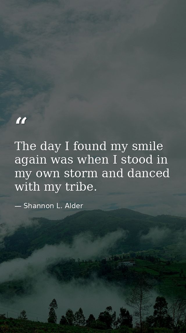 The day I found my smile again was when I stood in my own storm and danced with my tribe. — Shannon L. Alder
