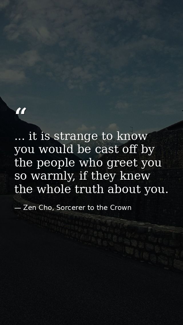 ... it is strange to know you would be cast off by the people who greet you so warmly, if they knew the whole truth abou — Zen Cho, Sorcerer to the Crown