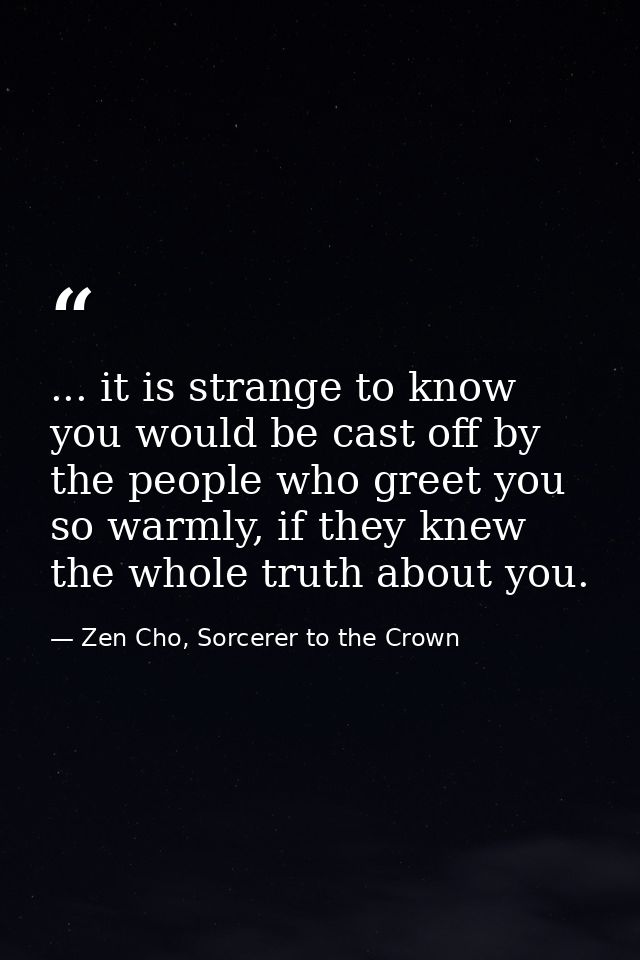 ... it is strange to know you would be cast off by the people who greet you so warmly, if they knew the whole truth abou — Zen Cho, Sorcerer to the Crown