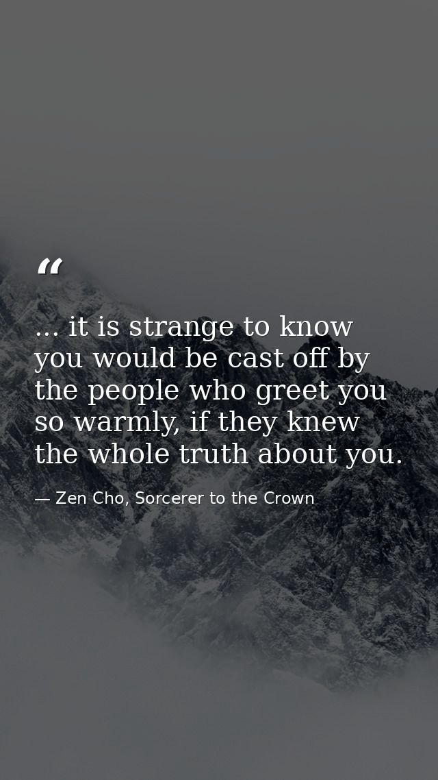... it is strange to know you would be cast off by the people who greet you so warmly, if they knew the whole truth abou — Zen Cho, Sorcerer to the Crown