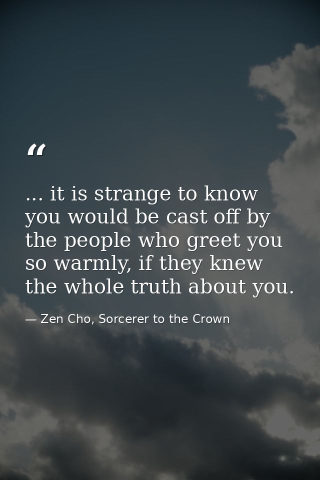 ... it is strange to know you would be cast off by the people who greet you so warmly, if they knew the whole truth abou — Zen Cho, Sorcerer to the Crown