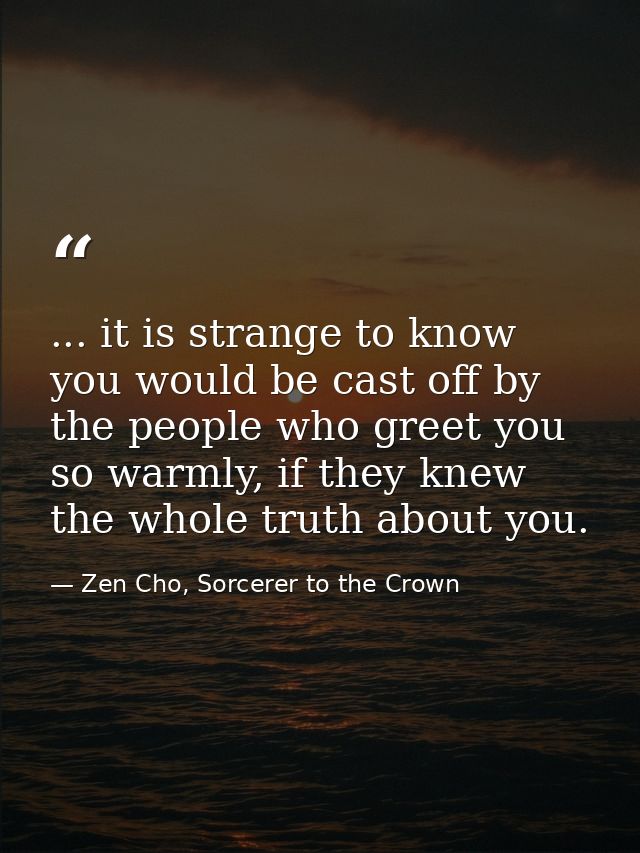 ... it is strange to know you would be cast off by the people who greet you so warmly, if they knew the whole truth abou — Zen Cho, Sorcerer to the Crown