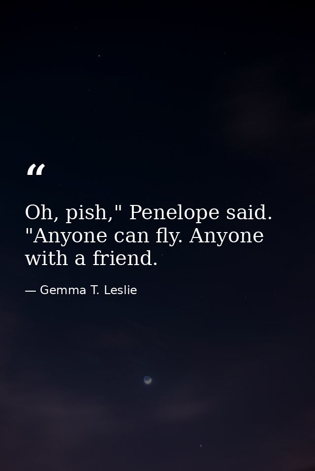 Oh, pish," Penelope said. "Anyone can fly. Anyone with a friend. — Gemma T. Leslie