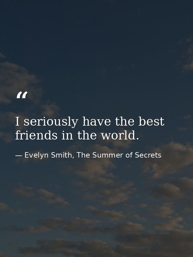 I seriously have the best friends in the world. — Evelyn Smith, The Summer of Secrets