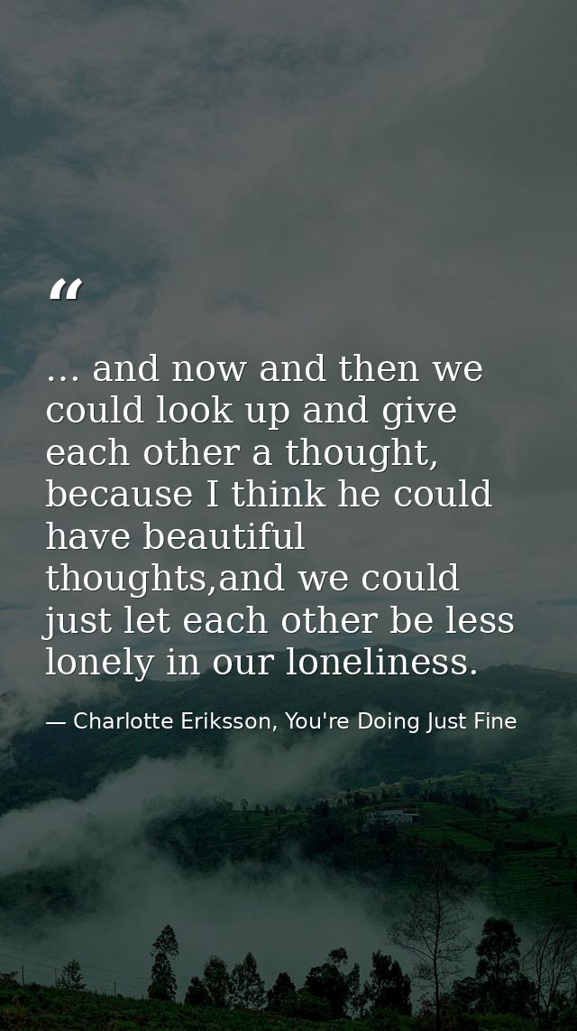 … and now and then we could look up and give each other a thought, because I think he could have beautiful thoughts,and  — Charlotte Eriksson, You're Doing Just Fine