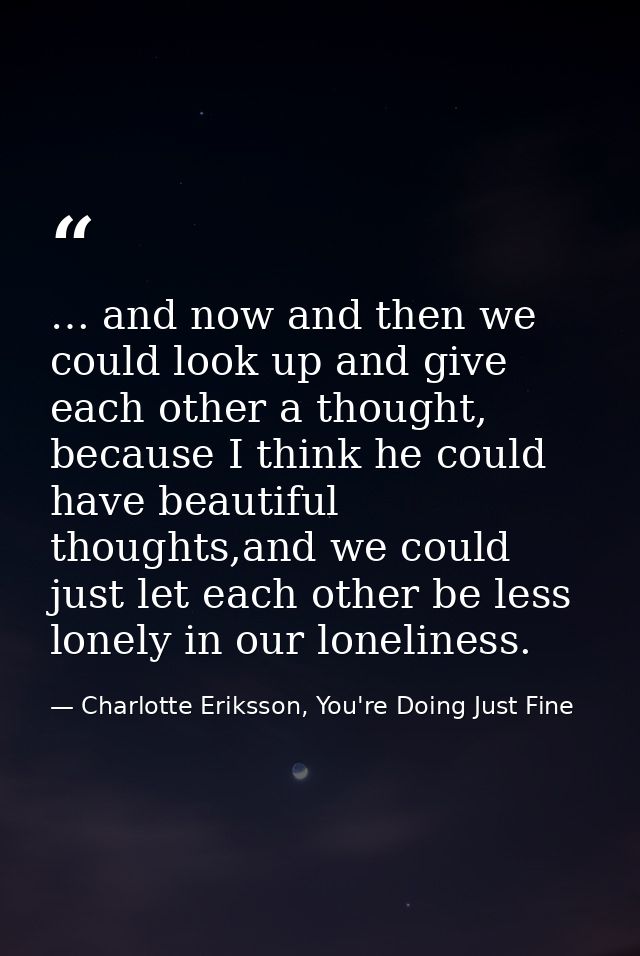 … and now and then we could look up and give each other a thought, because I think he could have beautiful thoughts,and  — Charlotte Eriksson, You're Doing Just Fine