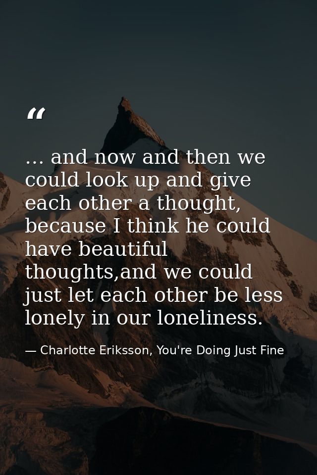 … and now and then we could look up and give each other a thought, because I think he could have beautiful thoughts,and  — Charlotte Eriksson, You're Doing Just Fine