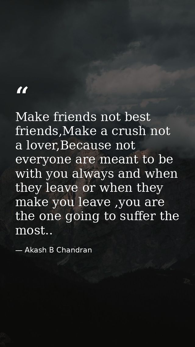 Make friends not best friends,Make a crush not a lover,Because not everyone are meant to be with you always and when the — Akash B Chandran