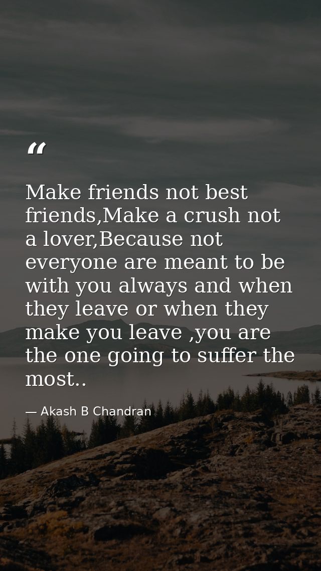 Make friends not best friends,Make a crush not a lover,Because not everyone are meant to be with you always and when the — Akash B Chandran