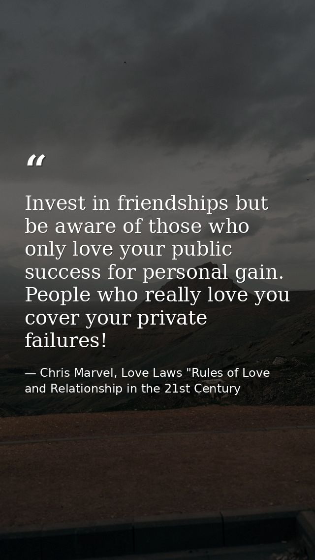 Invest in friendships but be aware of those who only love your public success for personal gain. People who really love  — Chris Marvel, Love Laws "Rules of Love and Relationship in the 21st Century