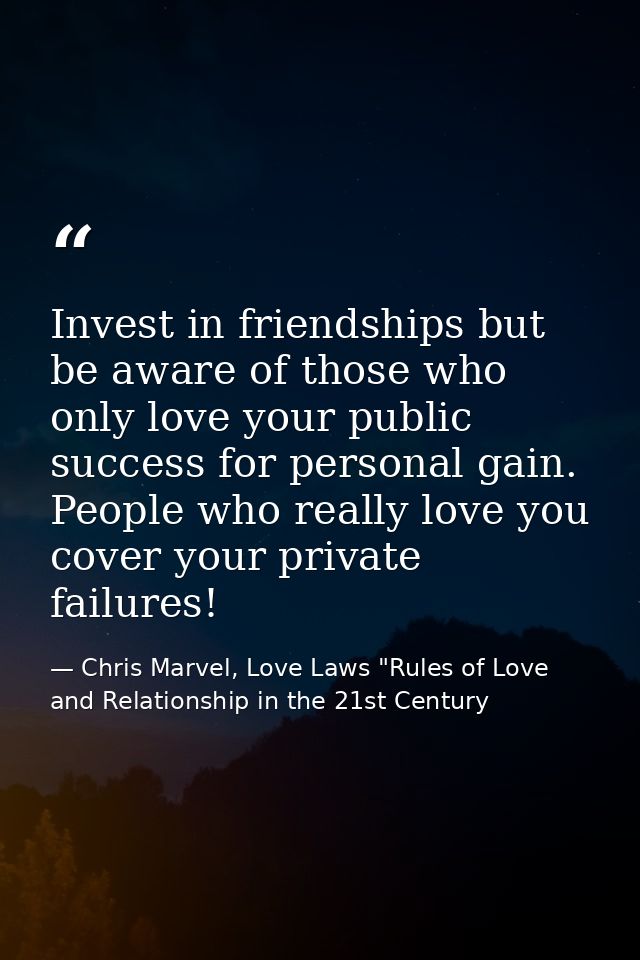 Invest in friendships but be aware of those who only love your public success for personal gain. People who really love  — Chris Marvel, Love Laws "Rules of Love and Relationship in the 21st Century
