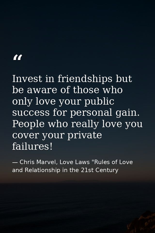 Invest in friendships but be aware of those who only love your public success for personal gain. People who really love  — Chris Marvel, Love Laws "Rules of Love and Relationship in the 21st Century