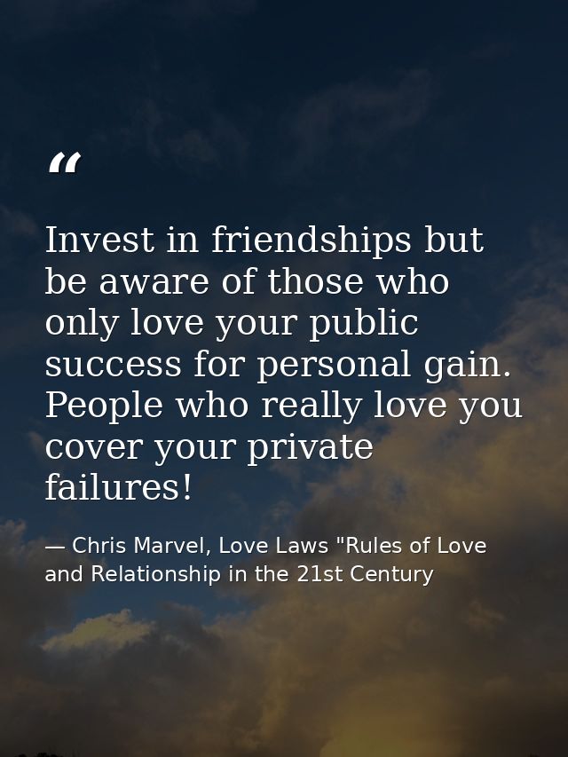 Invest in friendships but be aware of those who only love your public success for personal gain. People who really love  — Chris Marvel, Love Laws "Rules of Love and Relationship in the 21st Century