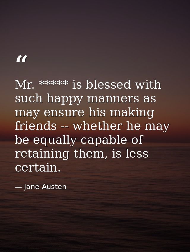 Mr. ***** is blessed with such happy manners as may ensure his making friends -- whether he may be equally capable of re — Jane Austen