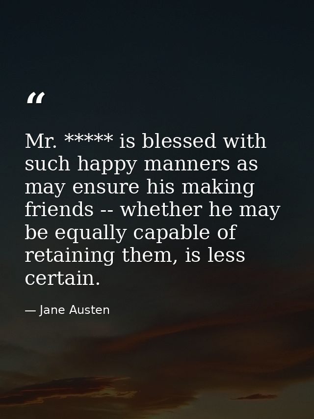 Mr. ***** is blessed with such happy manners as may ensure his making friends -- whether he may be equally capable of re — Jane Austen