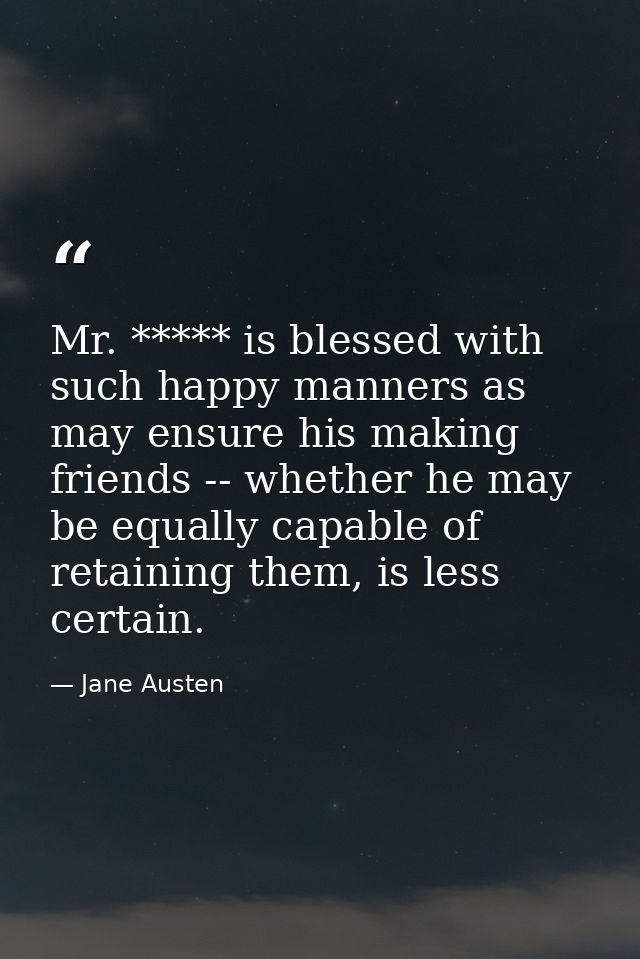 Mr. ***** is blessed with such happy manners as may ensure his making friends -- whether he may be equally capable of re — Jane Austen