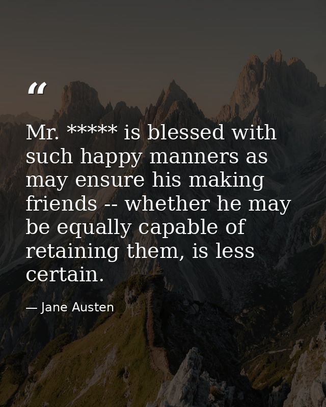 Mr. ***** is blessed with such happy manners as may ensure his making friends -- whether he may be equally capable of re — Jane Austen