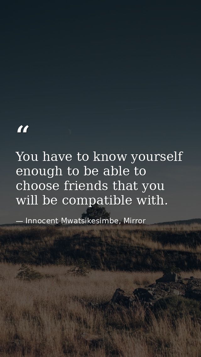 You have to know yourself enough to be able to choose friends that you will be compatible with. — Innocent Mwatsikesimbe, Mirror