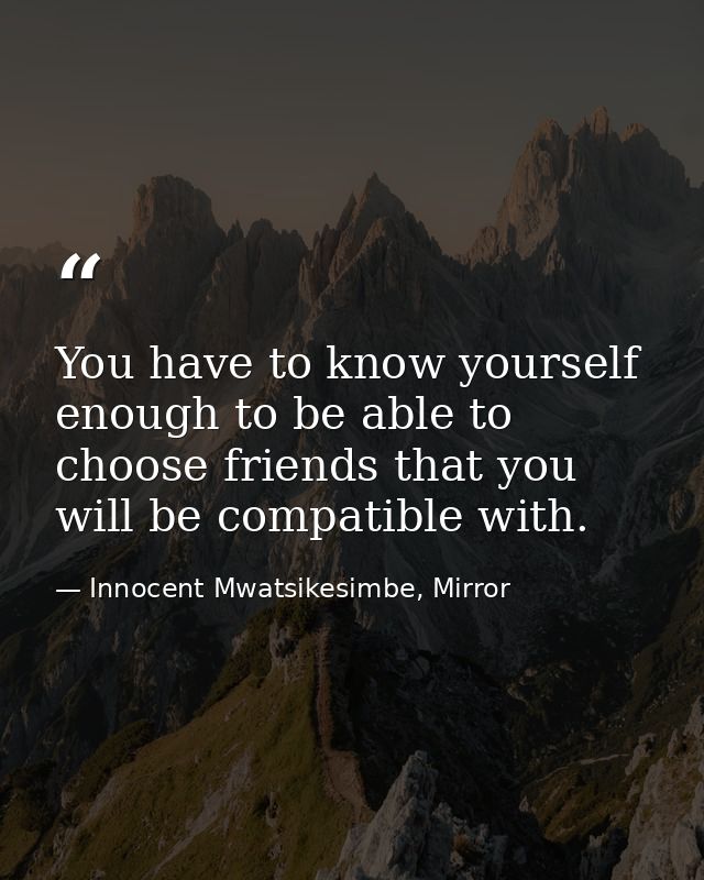You have to know yourself enough to be able to choose friends that you will be compatible with. — Innocent Mwatsikesimbe, Mirror