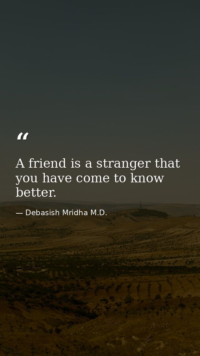 A friend is a stranger that you have come to know better. — Debasish Mridha M.D.