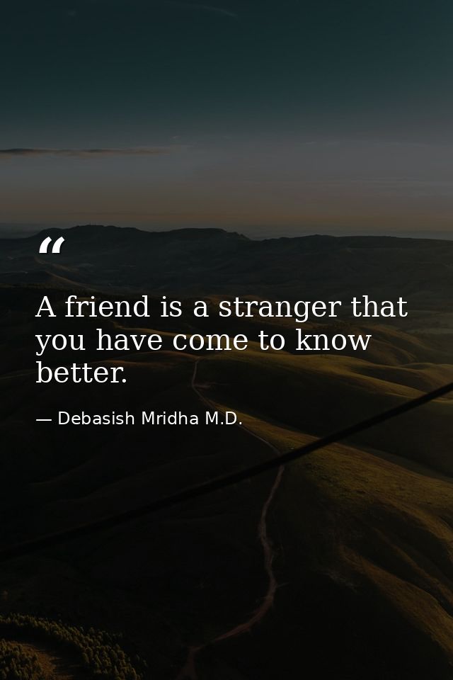 A friend is a stranger that you have come to know better. — Debasish Mridha M.D.