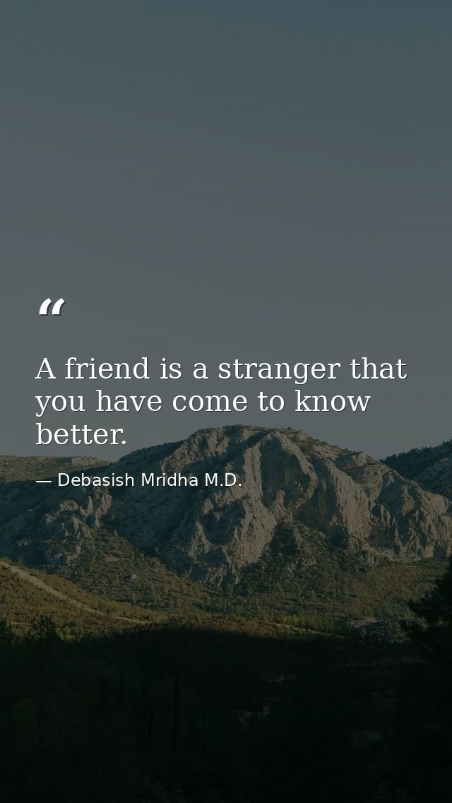 A friend is a stranger that you have come to know better. — Debasish Mridha M.D.