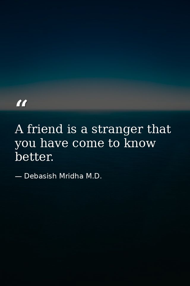 A friend is a stranger that you have come to know better. — Debasish Mridha M.D.