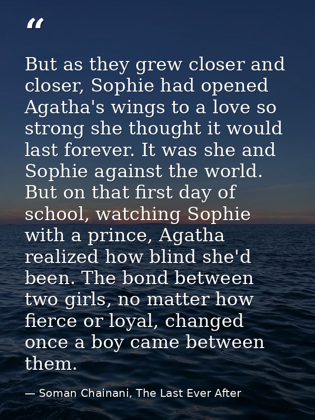 But as they grew closer and closer, Sophie had opened Agatha's wings to a love so strong she thought it would last forev — Soman Chainani, The Last Ever After